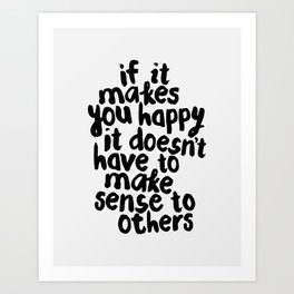 If It Makes You Happy It Doesn’t Have To Make Sense to Others Art Print