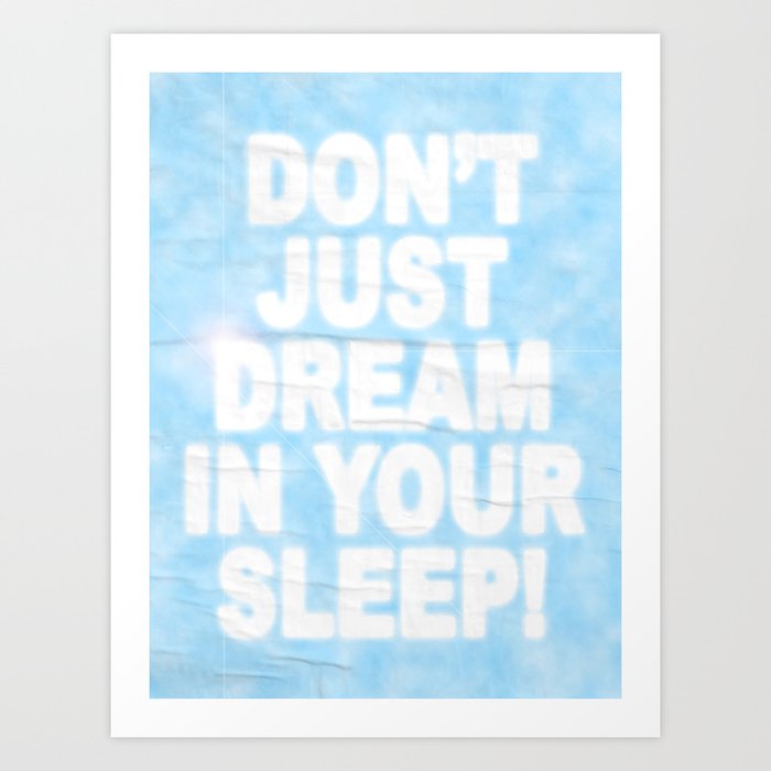Don't Just Dream In Your Sleep Art Print