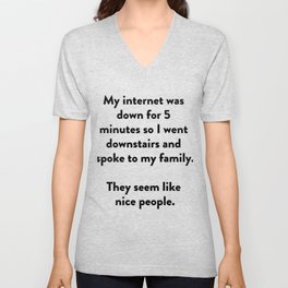 My internet was down for 5 minutes so I went downstairs and spoke to my family. V Neck T Shirt