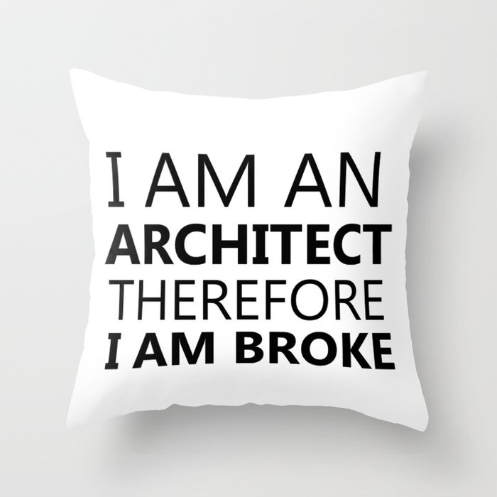 I Am An Architect Therefore I Am Broke Funny Sayings Quote Architecture Gift Idea Throw Pillow