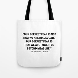 Our deepest fear is not that we are inadequate but that we are powerful beyond measure. Tote Bag
