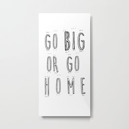 Go Big Or Go Home - Typography Black and White Metal Print