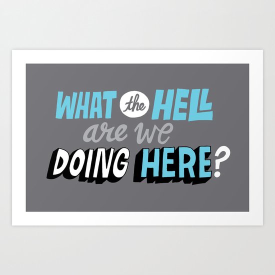 What the hell are we doing here? Art Print