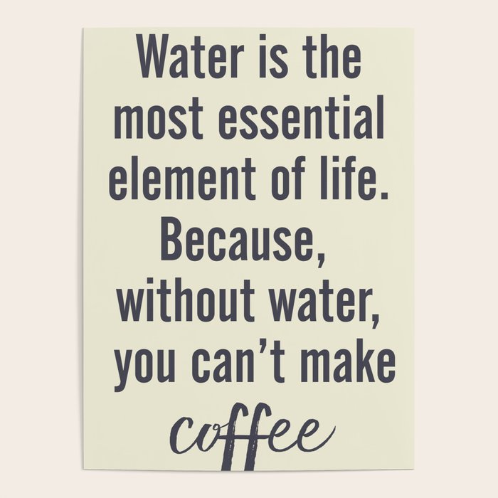 Water is essential, for coffee, wall art, humor, fun, funny