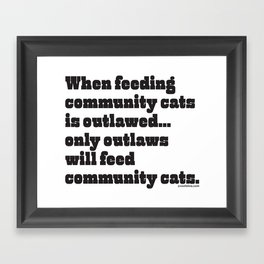 When feeding community cats is outlawed... (BLACK type on light garments) Framed Art Print