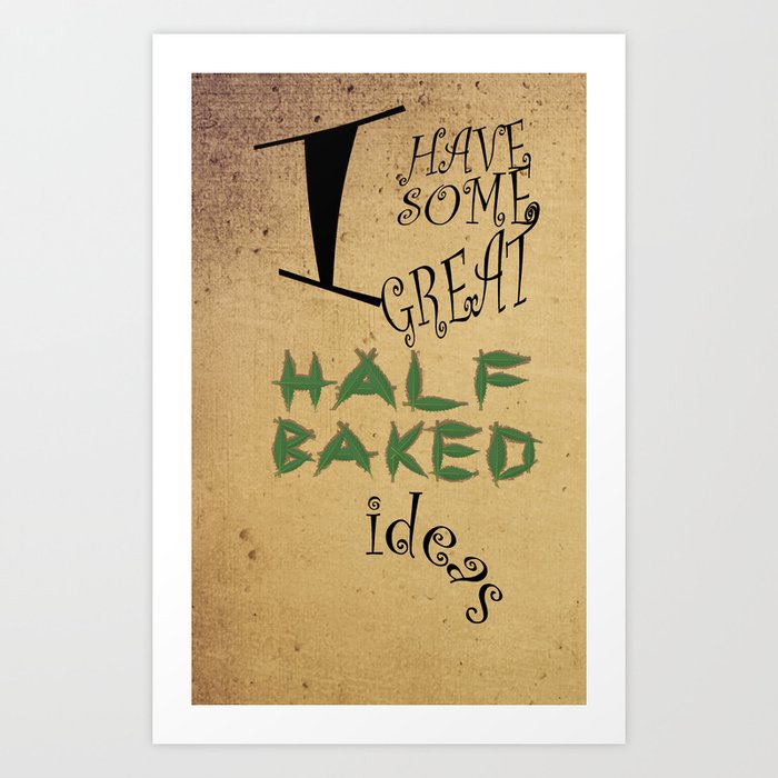 Great Half-Baked Ideas Art Print