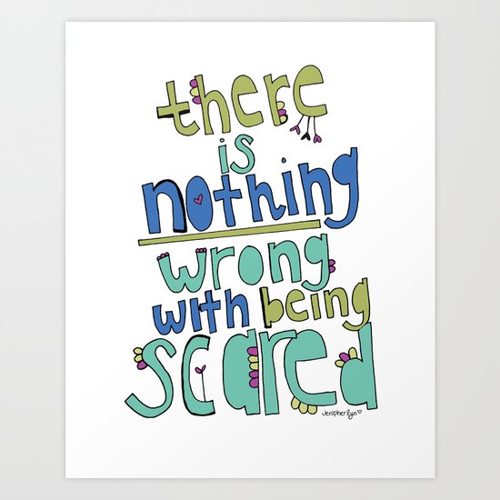 nothing WRONG with being SCARED! Art Print