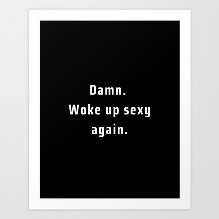 Damn, Woke up Sexy Again Art Print