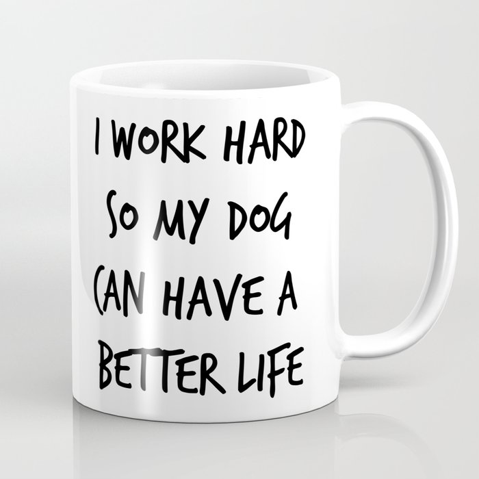 I work hard so my dog can have a better life (1) Coffee Mug