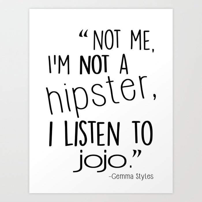 "Not me, I'm not a hipster, I listen to JOJO." Art Print