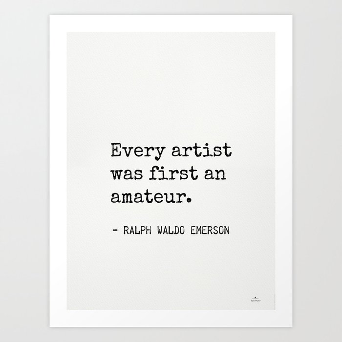 Every Artist Was First An Amateur Emerson R W Art Print By Epic Paper Society6