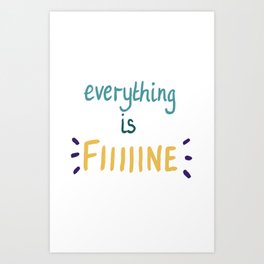 everything is fiiiiine Art Print