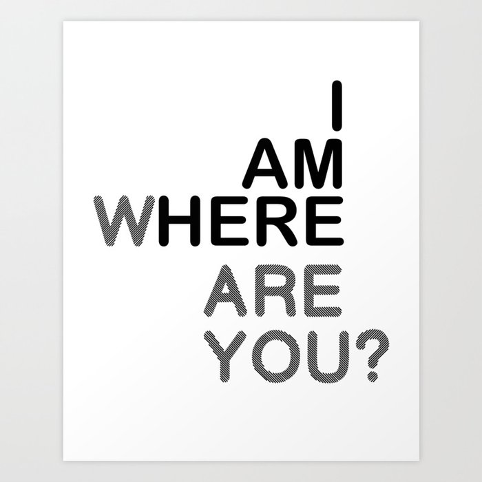I AM HERE WHERE ARE YOU? Art Print