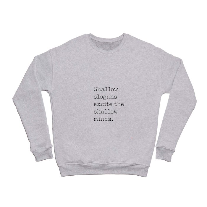 Shallow slogans excite the shallow minds. Crewneck Sweatshirt