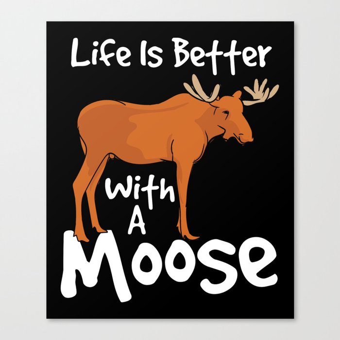 Life Is Better With A Moose Canvas Print