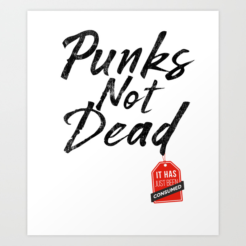Punks Not Dead Its Just Been Consumed Design Punk Fashion Art Print By Spudgunink Society6