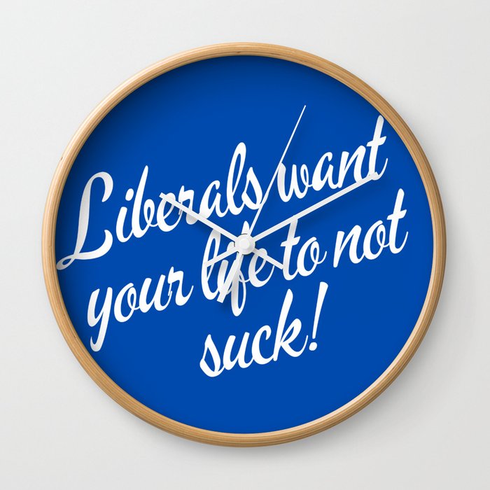 Liberals Want Your Life To Not Suck Wall Clock