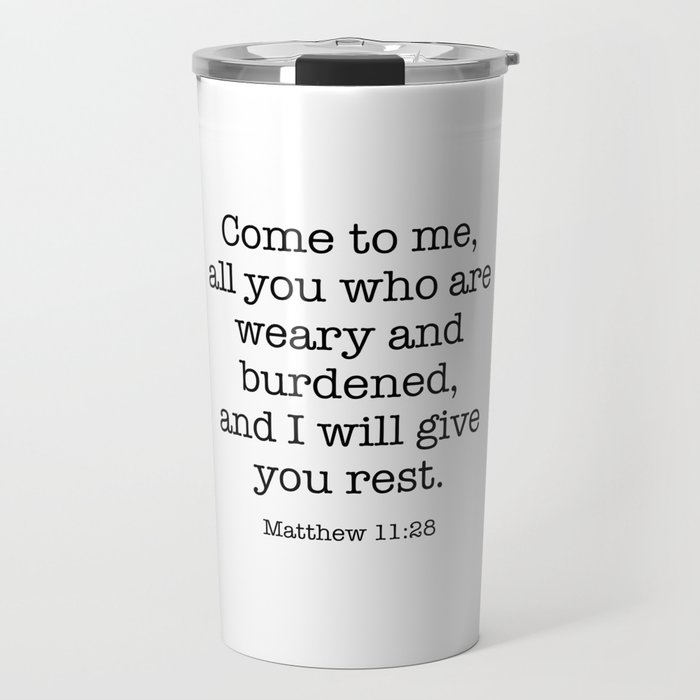 Come to me all you who are weary and heavy-laden and I will give you rest. Matthew 11:2 Travel Mug