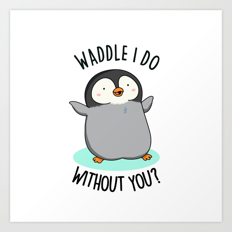 Waddle I Do Without You Cute Penguin Pun Art Print by punnybone | Society6