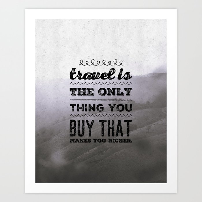 Travel is the only thing you buy that makes you richer. Art Print