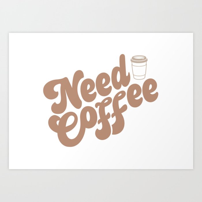 Need Coffee Art Print