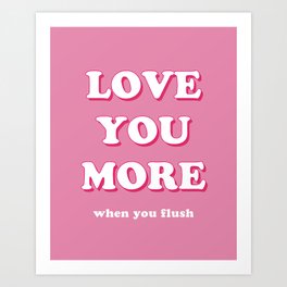 Love You More When You Flush Art Print