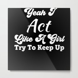 Yeah I Act Like A Girl. Try To Keep Up Metal Print | Girl, Graphicdesign, Try To Keep Up, Woman, Drama, Act 