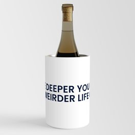 The deeper you go the weirder life gets Wine Chiller