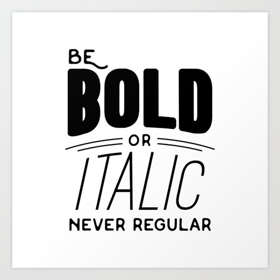 Be bold of italic, never regular Art Print