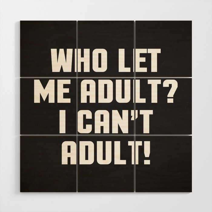 Who Let Me Adult I Can't Adult Funny Sarcasm Quote Wood Wall Art