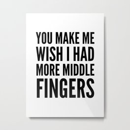 You Make Me Wish I Had More Middle Fingers Metal Print