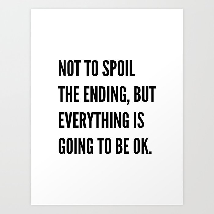 Not To Spoil The Ending But Everything Is Going To Be Ok Art Print By Creativeangel Society6