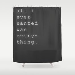 All I Ever Wanted Shower Curtain