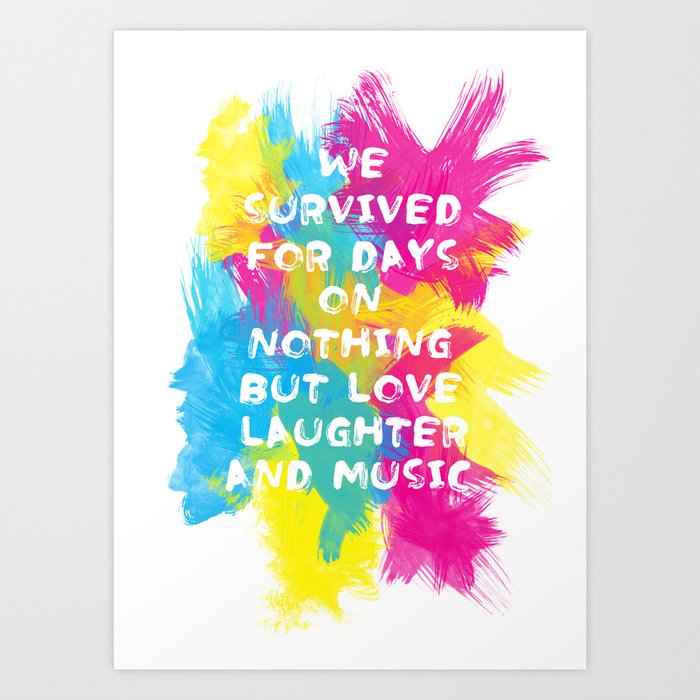 We survived for days on nothing but love, laughter and music  - 2 Art Print