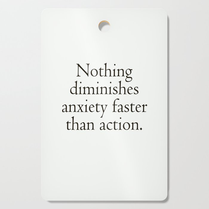 Nothing diminishes anxiety faster than action Quotes print Cutting Board