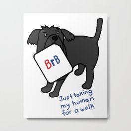 Dog is taking his human for a walk and will BRB Metal Print | Animal, Dictionary, Lol, Internet, Berightback, Dog, Threeletteracronym, Pets, Brb, Cute 
