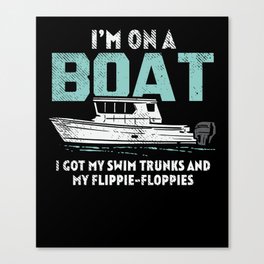 I'm On A Boat I Got My Swim Trunks And My Flippie-Floppies Canvas Print