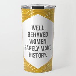 Well Behaved Women Rarely Make History Travel Mug