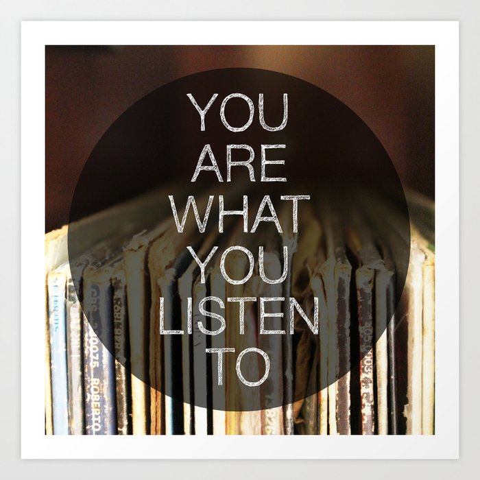 You Are What You Listen To Art Print