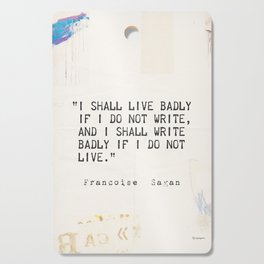  “I shall live badly if I do not write, and I shall write badly if I do not live.” - Françoise Sagan, art version A Cutting Board