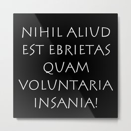 Nihil aliud est ebrietas quam voluntaria insania Metal Print | Ideology, Ovid, Phrase, Quote, Latin, Pathos, Graphicdesign, Roman, Wisdom, Cicero 