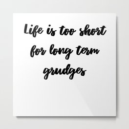 Life Is Too Short For Long Term Grudges Metal Print