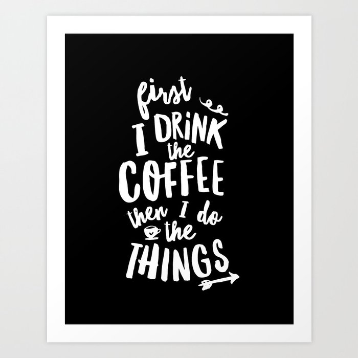 First I Drink the Coffee then I Do the Things black-white coffee shop poster design home wall decor Art Print