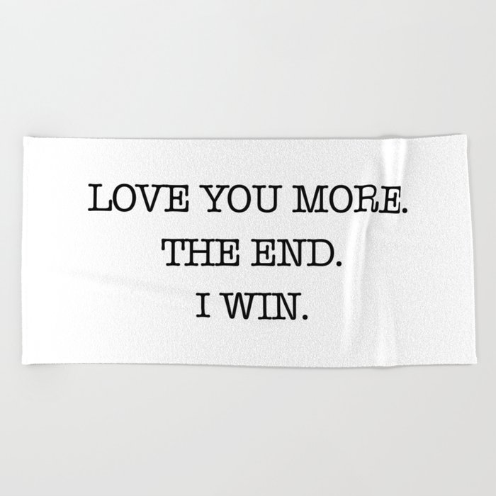 Love you more. The end. I win. Beach Towel