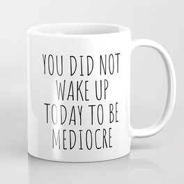 You Did Not Wake Up today to be Mediocre Mug