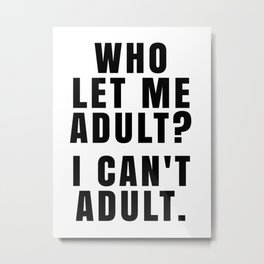 WHO LET ME ADULT? I CAN'T ADULT. Metal Print