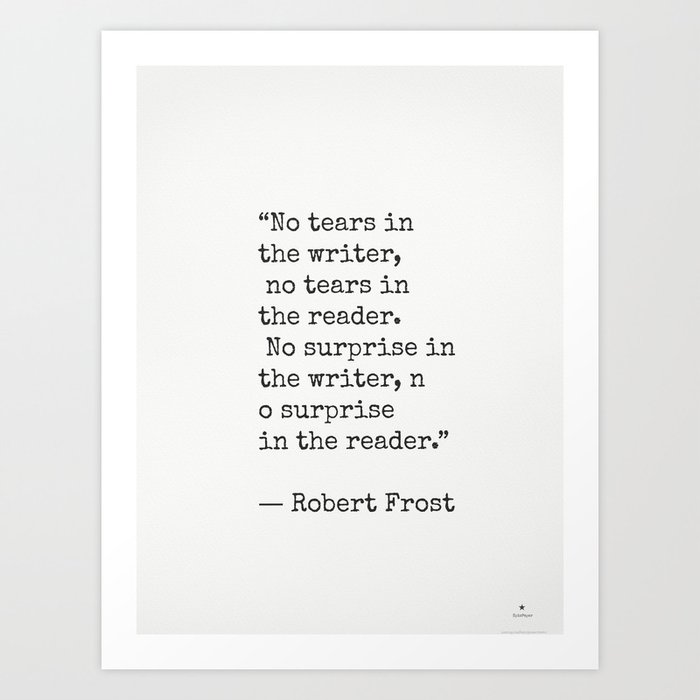 No tears in the writer, no tears in the reader...Robert Frost Art Print