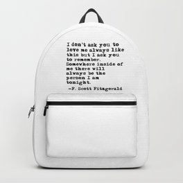 I don't ask you to love me always like this - Fitzgerald quote Backpack