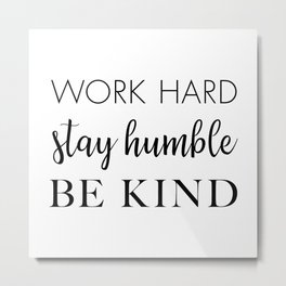 Work Hard Stay Humble Be Kind Metal Print | Be Kind, Office, Kindness, Life Rule, Stay Humble, Black And White, Quote, Words, Graphicdesign, Modern 