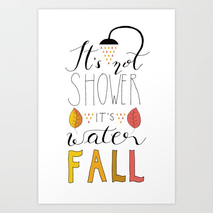 It's not Shower, it's WaterFall Art Print